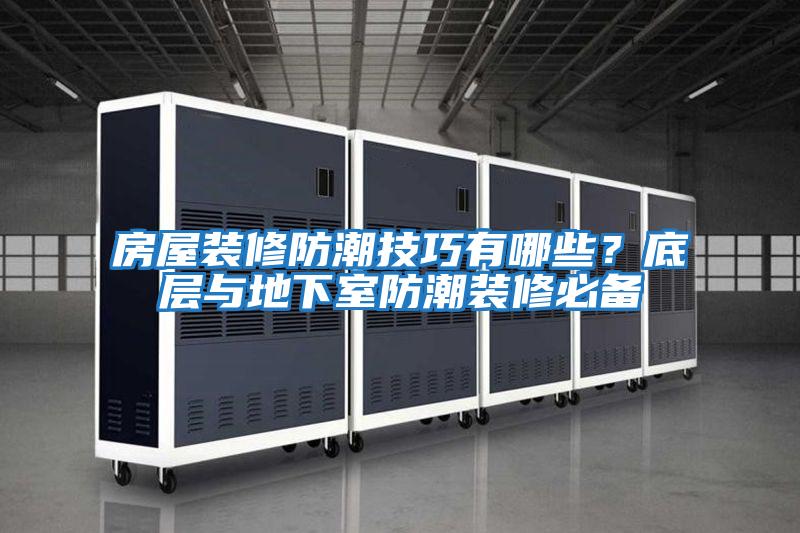 房屋裝修防潮技巧有哪些？底層與地下室防潮裝修必備