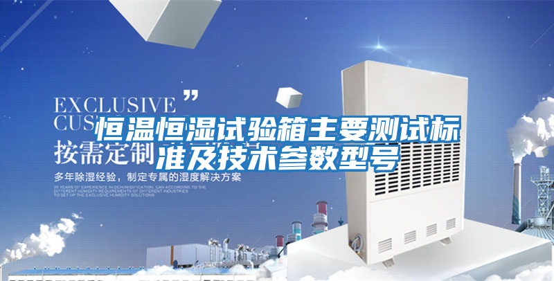 恒溫恒濕試驗箱主要測試標(biāo)準(zhǔn)及技術(shù)參數(shù)型號