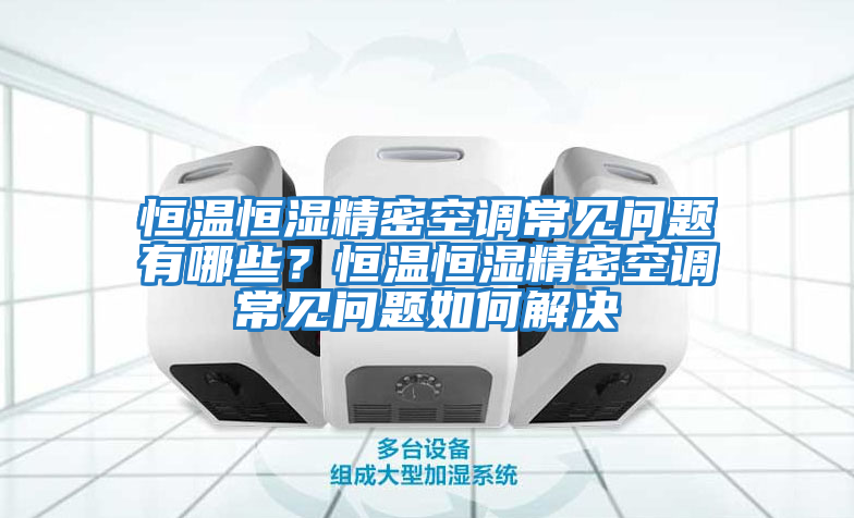 恒溫恒濕精密空調(diào)常見(jiàn)問(wèn)題有哪些？恒溫恒濕精密空調(diào)常見(jiàn)問(wèn)題如何解決