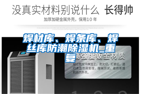 焊材庫、焊條庫、焊絲庫防潮除濕機_重復