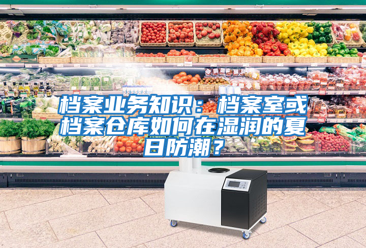 檔案業務知識：檔案室或檔案倉庫如何在濕潤的夏日防潮？