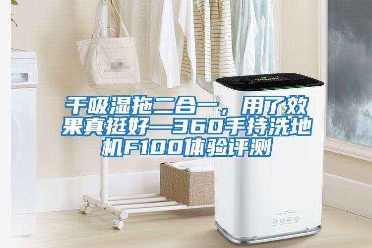 干吸濕拖二合一，用了效果真挺好—360手持洗地機(jī)F100體驗(yàn)評測