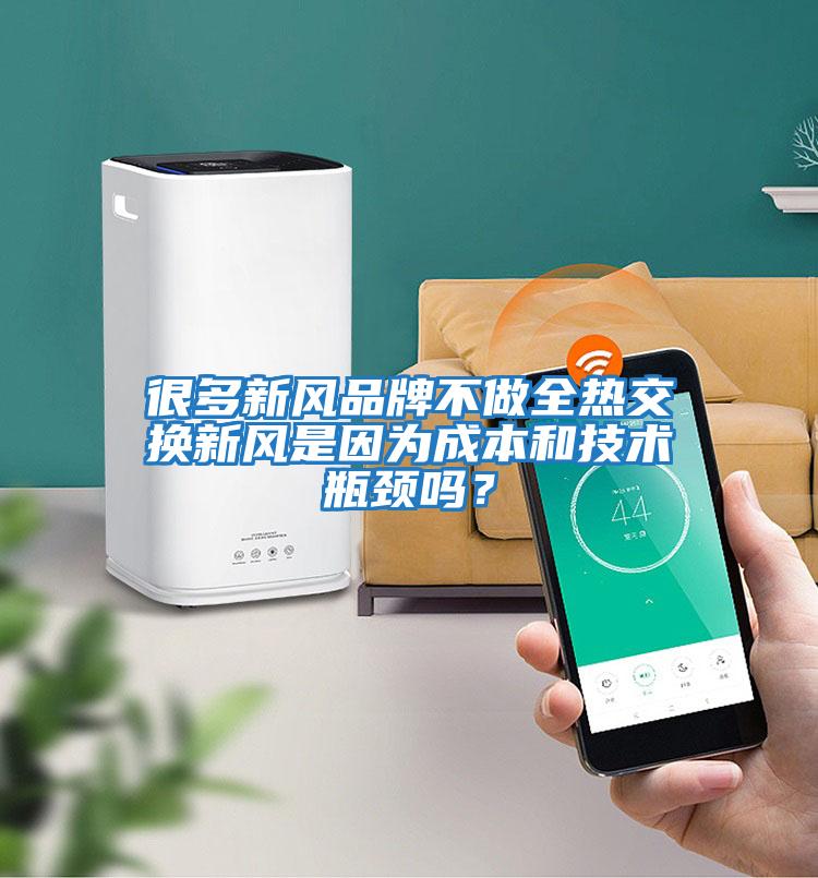 很多新風品牌不做全熱交換新風是因為成本和技術瓶頸嗎？