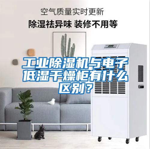 工業除濕機與電子低濕干燥柜有什么區別？