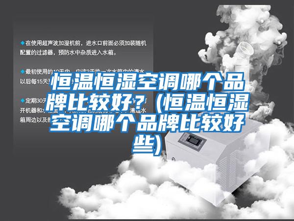 恒溫恒濕空調哪個品牌比較好？(恒溫恒濕空調哪個品牌比較好些)