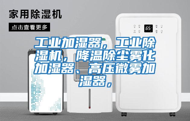 工業加濕器，工業除濕機，降溫除塵霧化加濕器、高壓微霧加濕器，