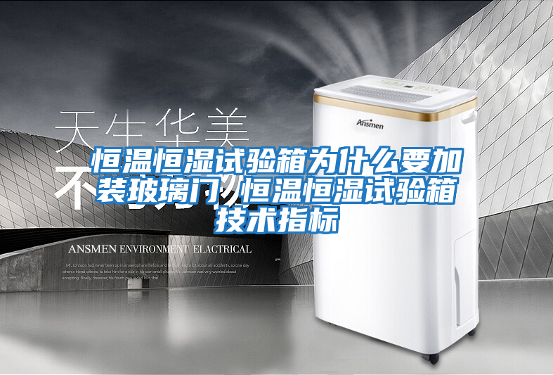 恒溫恒濕試驗箱為什么要加裝玻璃門 恒溫恒濕試驗箱技術(shù)指標(biāo)