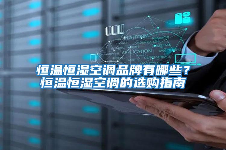 恒溫恒濕空調品牌有哪些？恒溫恒濕空調的選購指南