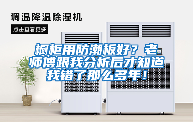 櫥柜用防潮板好？老師傅跟我分析后才知道我錯了那么多年！