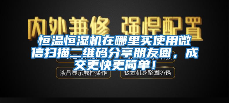 恒溫恒濕機(jī)在哪里買使用微信掃描二維碼分享朋友圈，成交更快更簡(jiǎn)單！