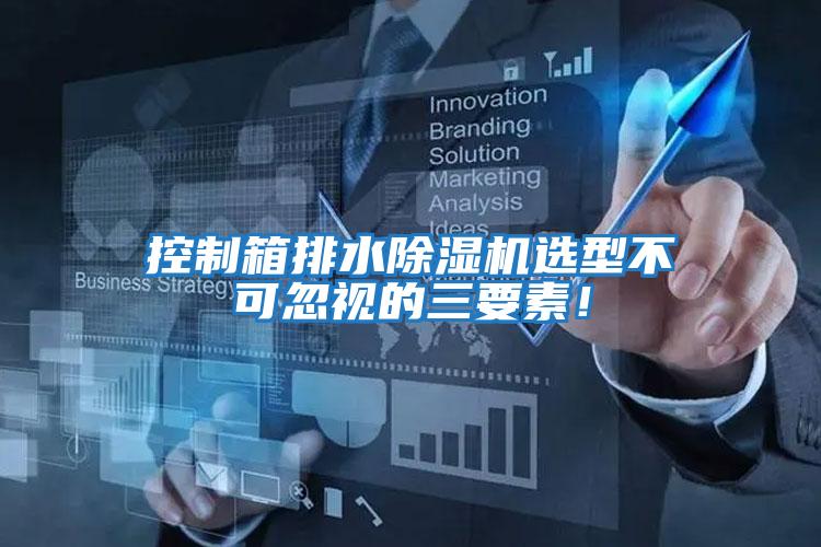 控制箱排水除濕機選型不可忽視的三要素！