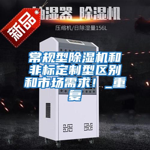 常規(guī)型除濕機(jī)和非標(biāo)定制型區(qū)別和市場需求！_重復(fù)