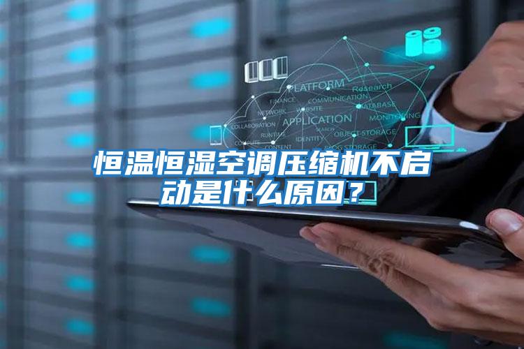 恒溫恒濕空調壓縮機不啟動是什么原因？