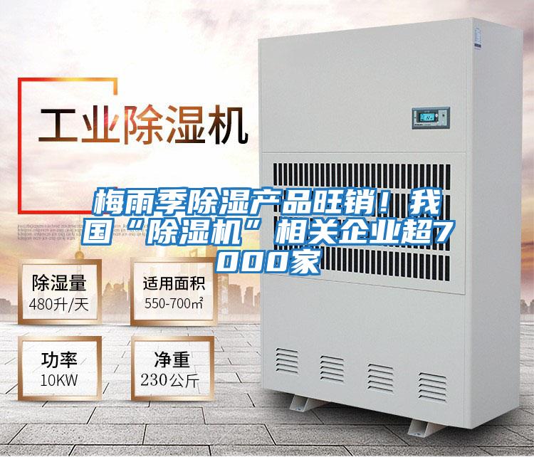 梅雨季除濕產(chǎn)品旺銷！我國“除濕機”相關(guān)企業(yè)超7000家