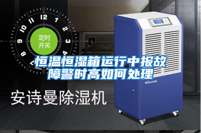 恒溫恒濕箱運(yùn)行中報(bào)故障警時高如何處理