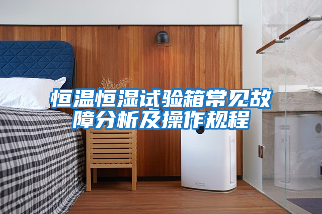 恒溫恒濕試驗箱常見故障分析及操作規(guī)程