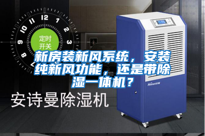 新房裝新風(fēng)系統(tǒng)，安裝純新風(fēng)功能，還是帶除濕一體機(jī)？
