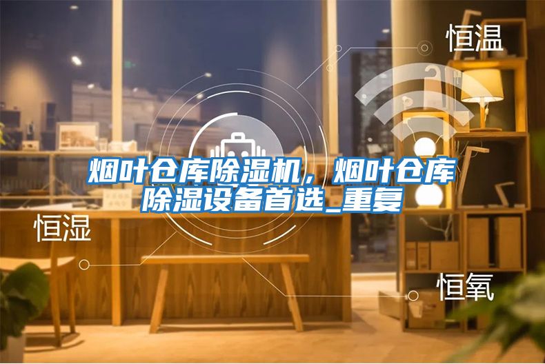 煙葉倉庫除濕機，煙葉倉庫除濕設(shè)備首選_重復(fù)