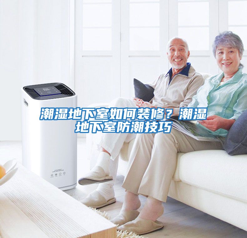 潮濕地下室如何裝修？潮濕地下室防潮技巧