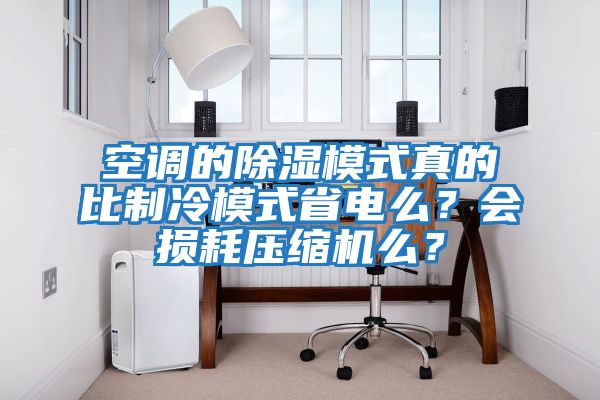 空調的除濕模式真的比制冷模式省電么?會損耗壓縮機么?