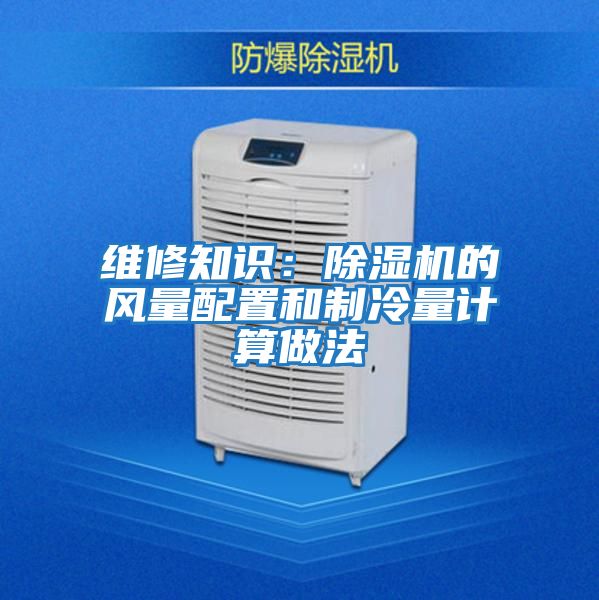 維修知識(shí):除濕機(jī)的風(fēng)量配置和制冷量計(jì)算做法