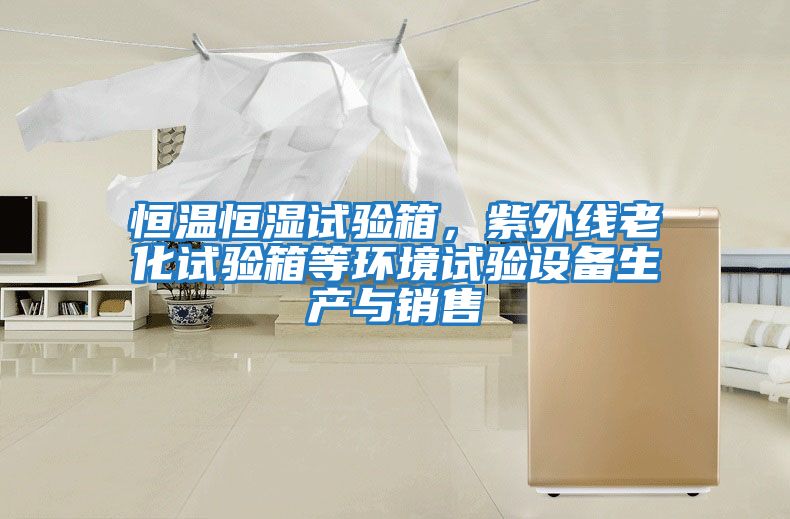 恒溫恒濕試驗箱，紫外線老化試驗箱等環境試驗設備生產與銷售