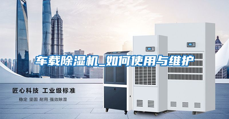 車載除濕機_如何使用與維護(hù)