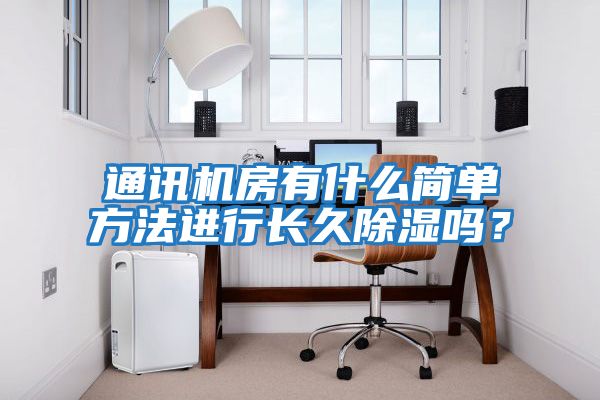 通訊機房有什么簡單方法進行長久除濕嗎？