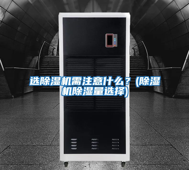 選除濕機(jī)需注意什么？(除濕機(jī)除濕量選擇)
