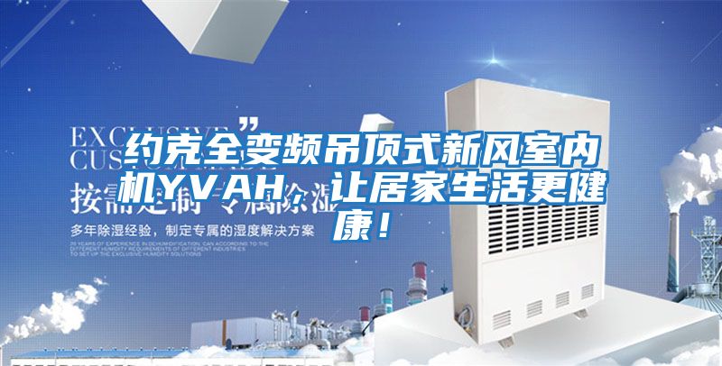 約克全變頻吊頂式新風(fēng)室內(nèi)機YVAH，讓居家生活更健康！