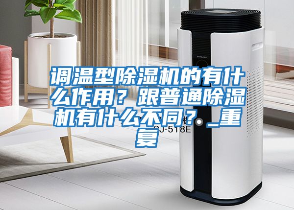 調(diào)溫型除濕機(jī)的有什么作用?跟普通除濕機(jī)有什么不同?_重復(fù)