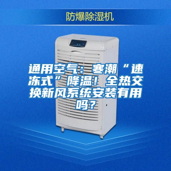 通用空氣：寒潮“速凍式”降溫！全熱交換新風(fēng)系統(tǒng)安裝有用嗎？