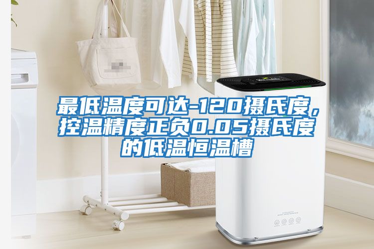最低溫度可達-120攝氏度，控溫精度正負0.05攝氏度的低溫恒溫槽