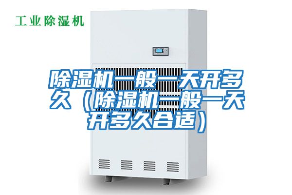 除濕機(jī)一般一天開(kāi)多久(除濕機(jī)一般一天開(kāi)多久合適)