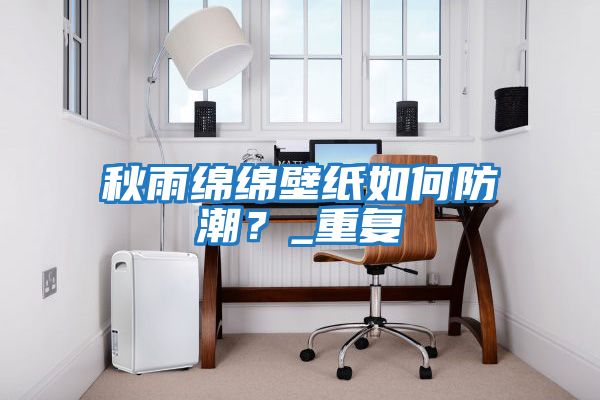 秋雨綿綿壁紙如何防潮?_重復