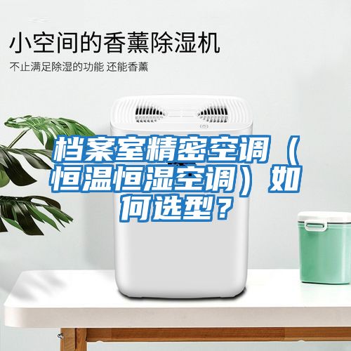 檔案室精密空調(diào)（恒溫恒濕空調(diào)）如何選型？