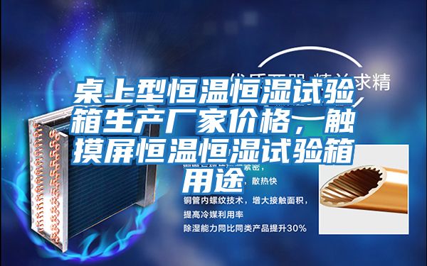 桌上型恒溫恒濕試驗箱生產廠家價格，觸摸屏恒溫恒濕試驗箱用途