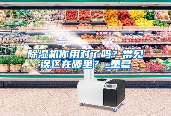 除濕機(jī)你用對(duì)了嗎？常見(jiàn)誤區(qū)在哪里？_重復(fù)