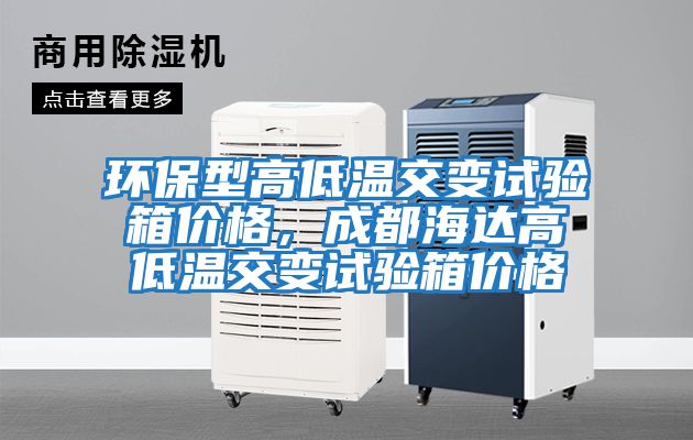 環保型高低溫交變試驗箱價格，成都海達高低溫交變試驗箱價格