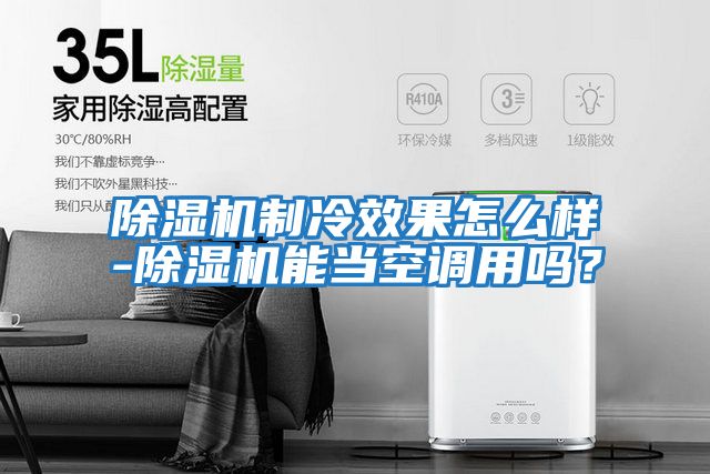 除濕機制冷效果怎么樣-除濕機能當(dāng)空調(diào)用嗎?