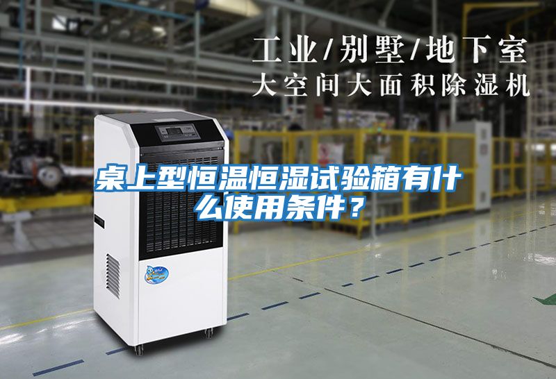 桌上型恒溫恒濕試驗箱有什么使用條件？