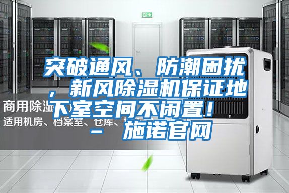 突破通風(fēng)、防潮困擾，新風(fēng)除濕機保證地下室空間不閑置！ – 施諾官網(wǎng)