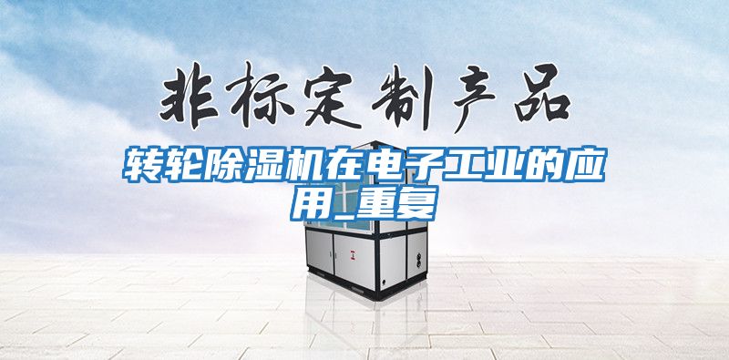 轉(zhuǎn)輪除濕機在電子工業(yè)的應(yīng)用_重復