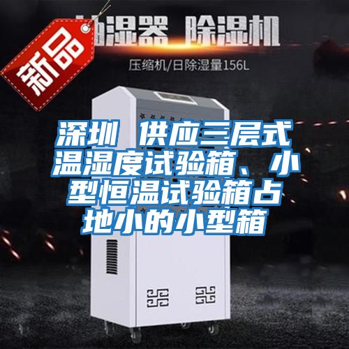 深圳 供應三層式溫濕度試驗箱、小型恒溫試驗箱占地小的小型箱