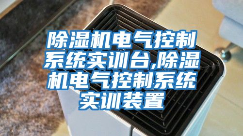 除濕機電氣控制系統實訓臺,除濕機電氣控制系統實訓裝置