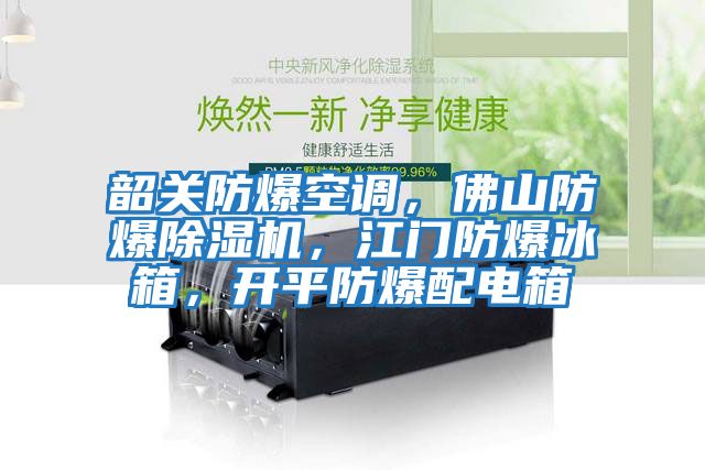 韶關防爆空調，佛山防爆除濕機，江門防爆冰箱，開平防爆配電箱