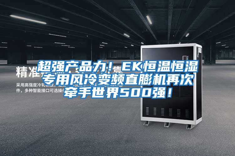 超強產品力！EK恒溫恒濕專用風冷變頻直膨機再次牽手世界500強！