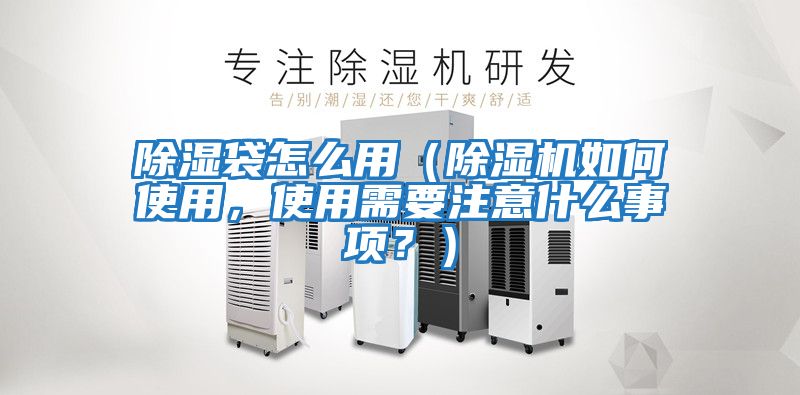 除濕袋怎么用（除濕機如何使用，使用需要注意什么事項？）