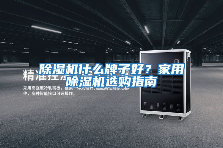 除濕機什么牌子好？家用除濕機選購指南